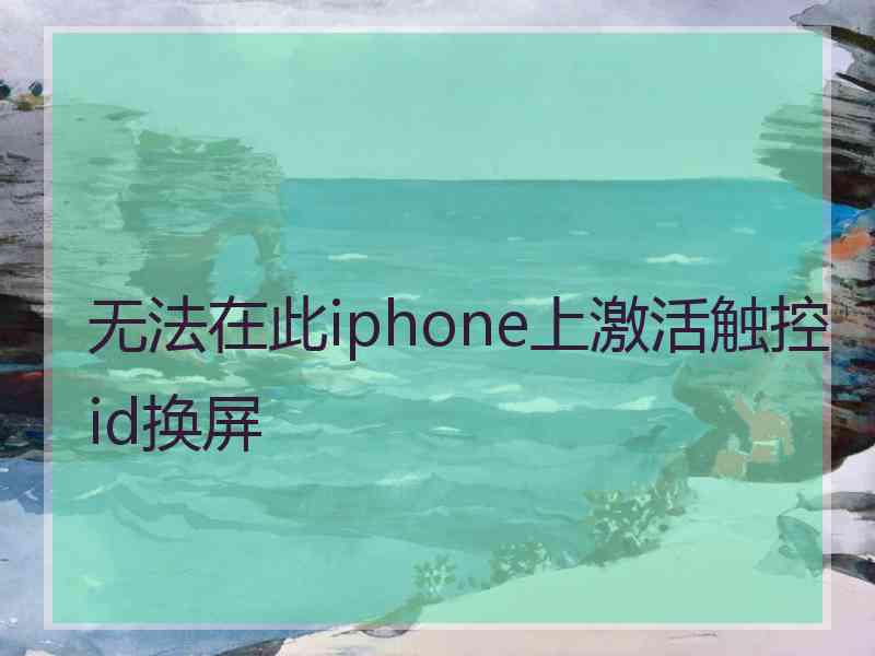 无法在此iphone上激活触控id换屏