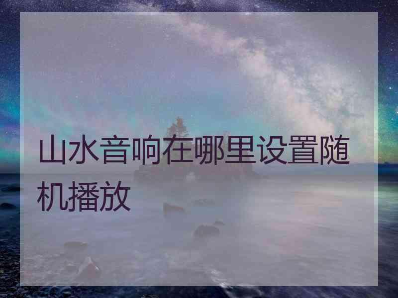 山水音响在哪里设置随机播放