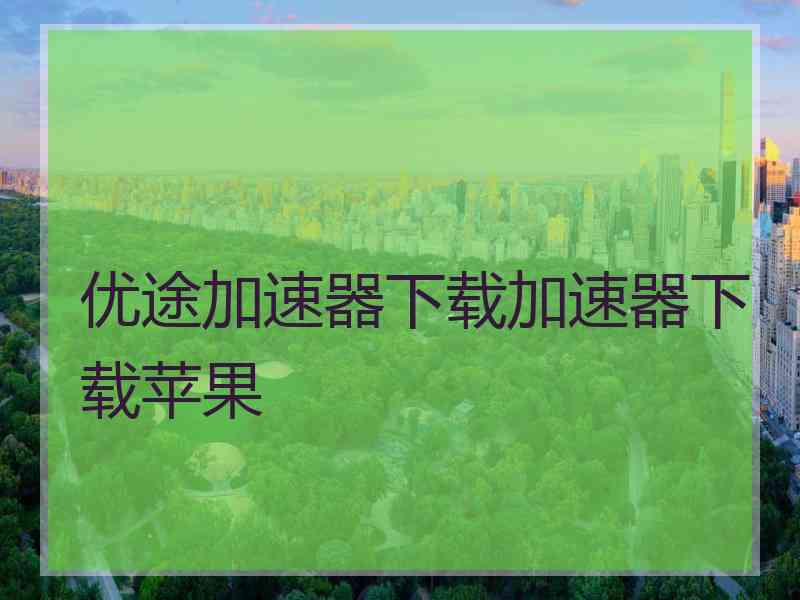 优途加速器下载加速器下载苹果