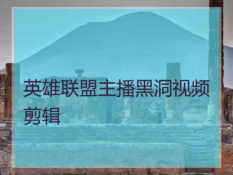 英雄联盟主播黑洞视频剪辑