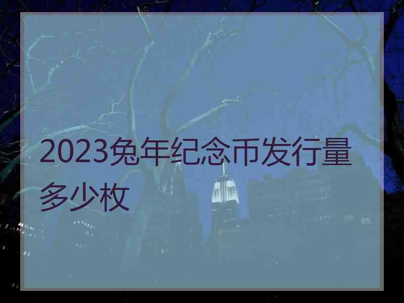 2023兔年纪念币发行量多少枚
