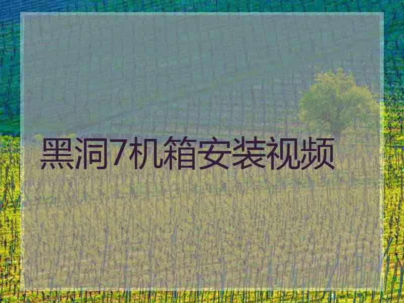 黑洞7机箱安装视频