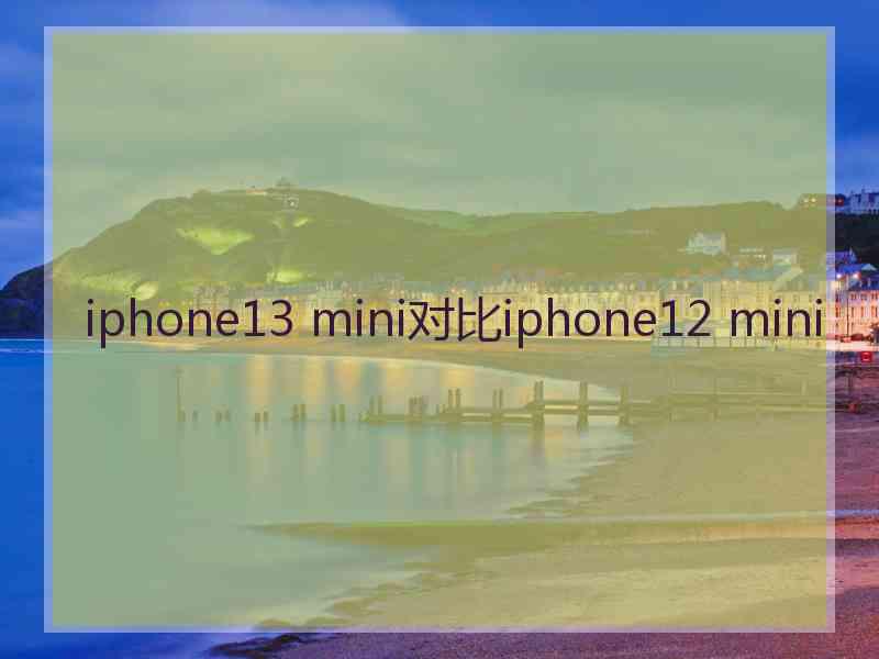 iphone13 mini对比iphone12 mini