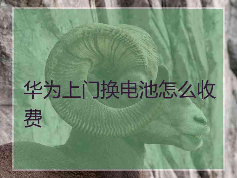 华为上门换电池怎么收费