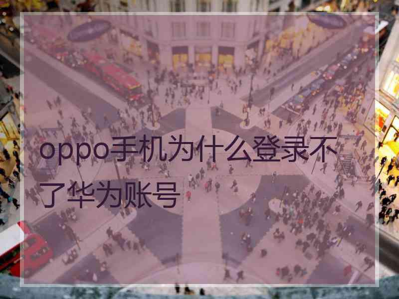oppo手机为什么登录不了华为账号