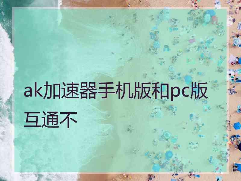 ak加速器手机版和pc版互通不