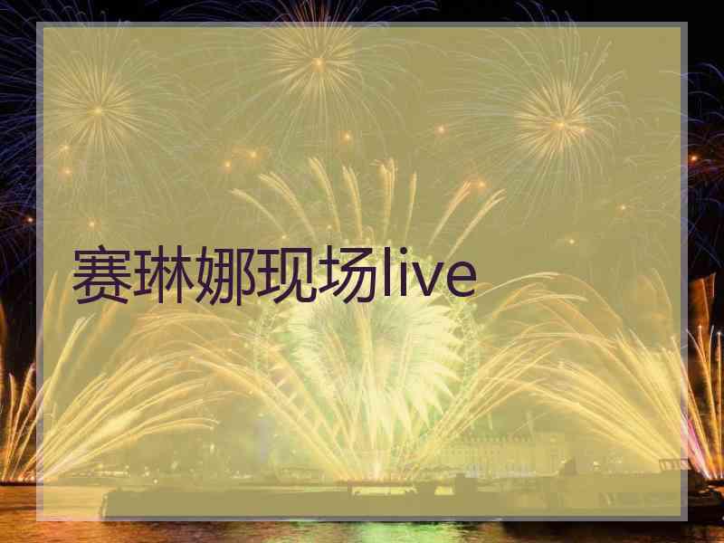 赛琳娜现场live