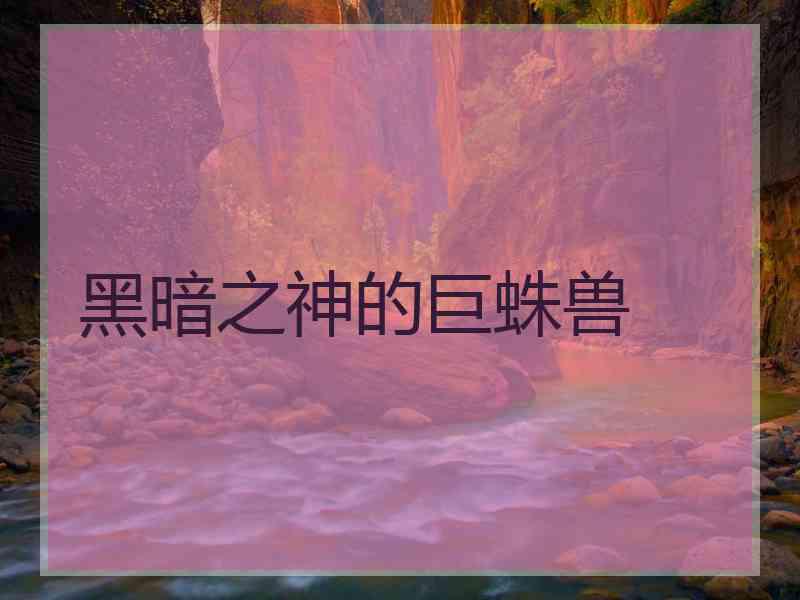 黑暗之神的巨蛛兽