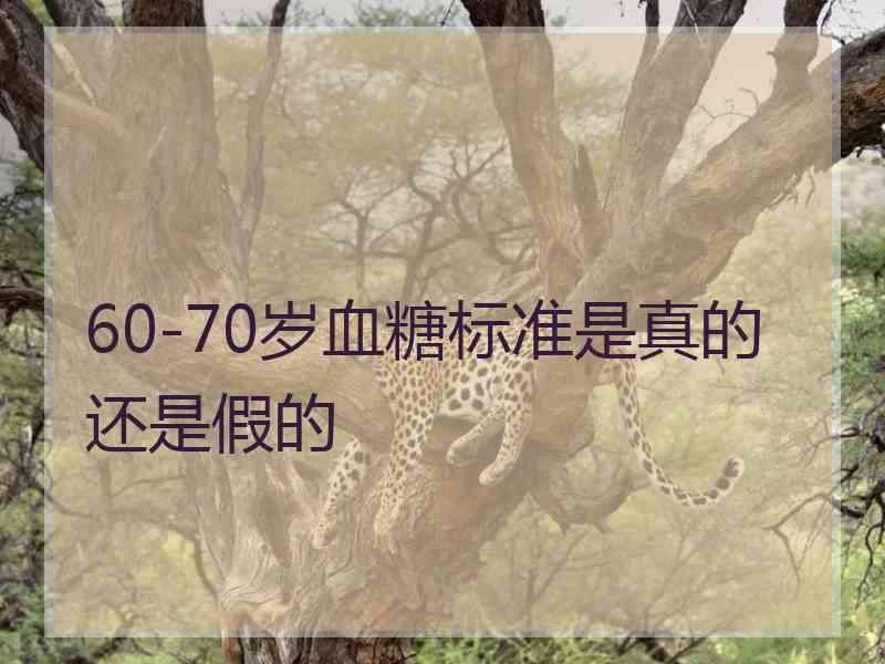 60-70岁血糖标准是真的还是假的