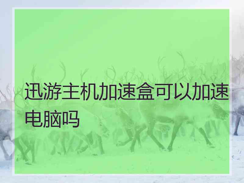 迅游主机加速盒可以加速电脑吗