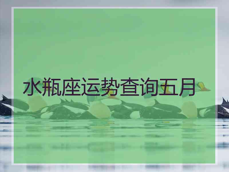 水瓶座运势查询五月