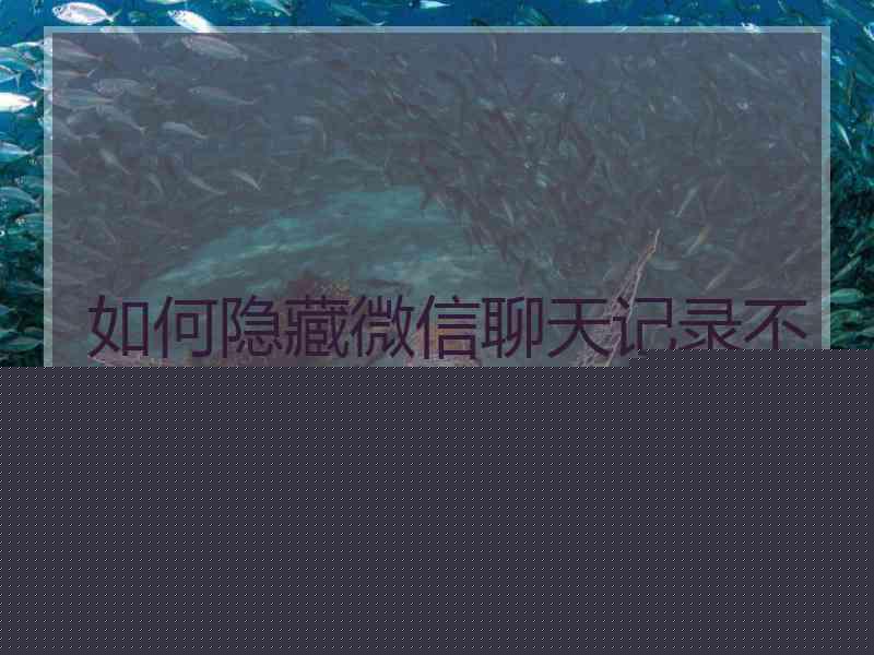 如何隐藏微信聊天记录不让别人看