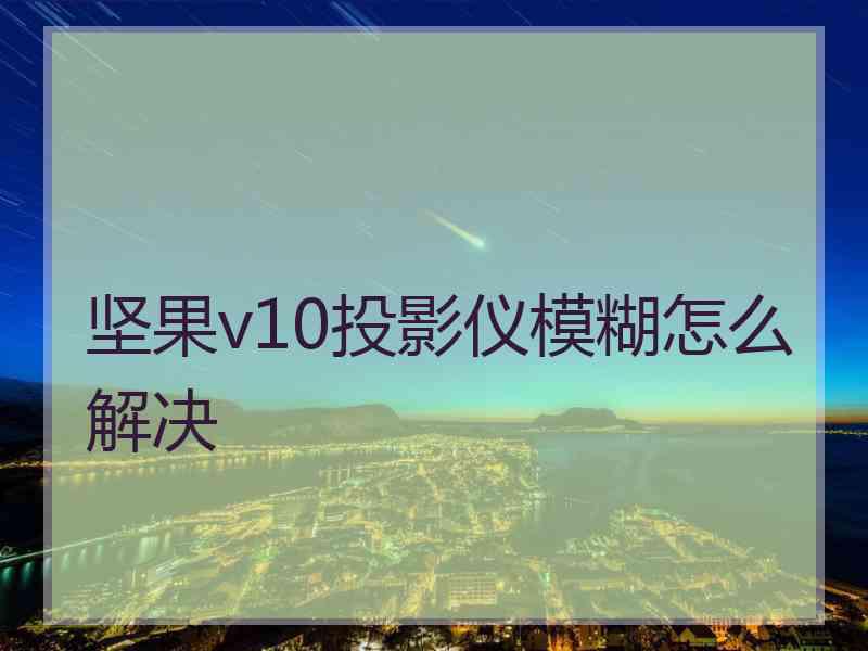 坚果v10投影仪模糊怎么解决