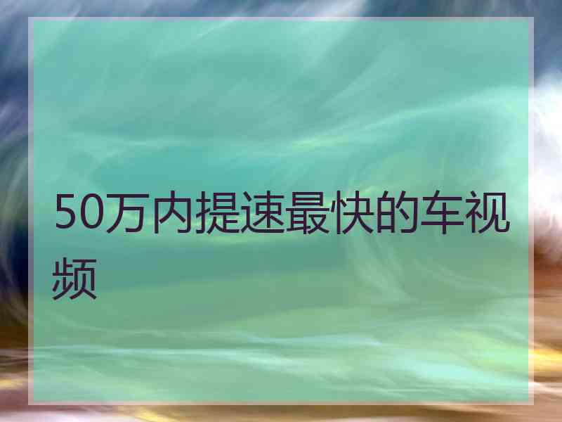 50万内提速最快的车视频