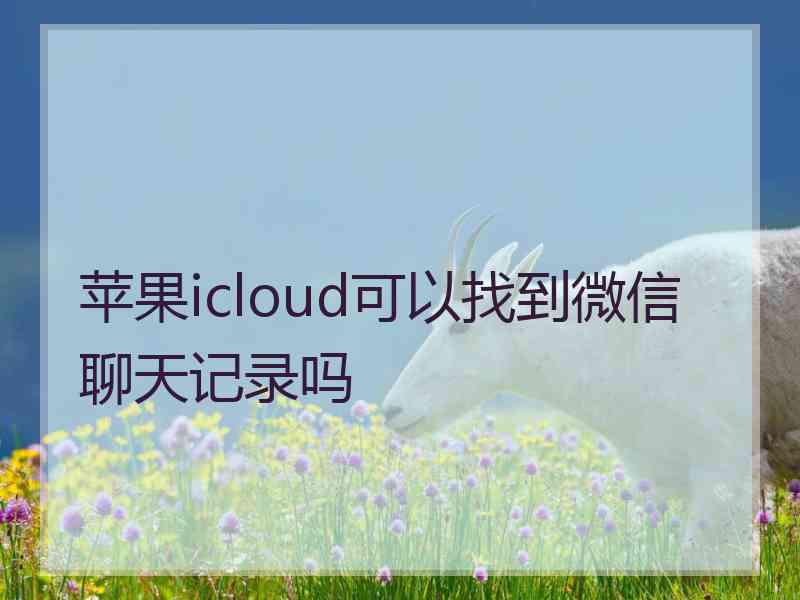 苹果icloud可以找到微信聊天记录吗