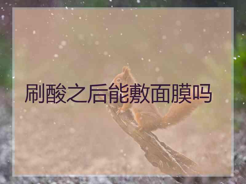 刷酸之后能敷面膜吗