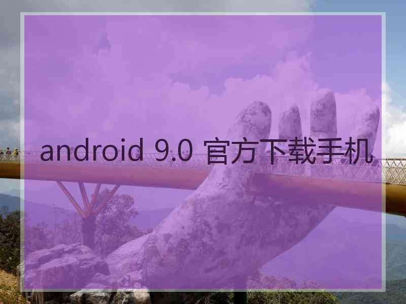 android 9.0 官方下载手机
