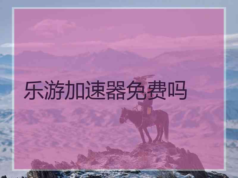乐游加速器免费吗