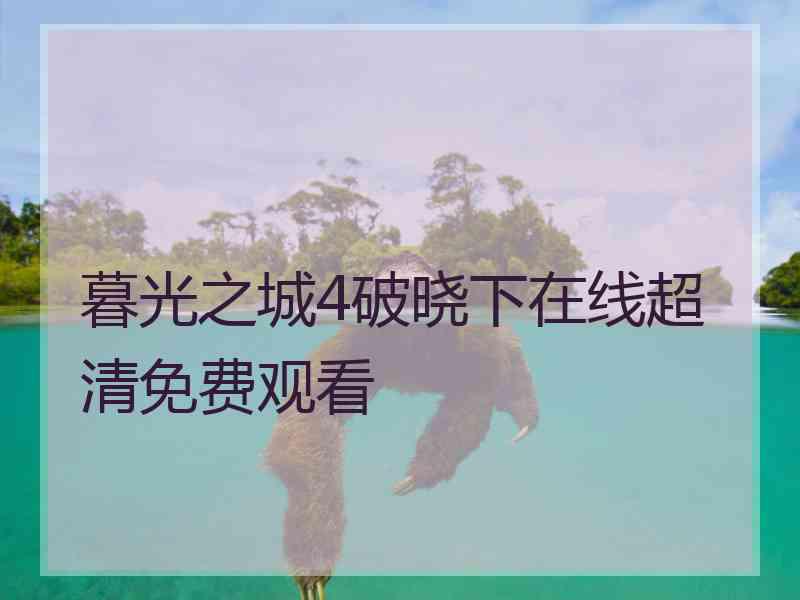 暮光之城4破晓下在线超清免费观看