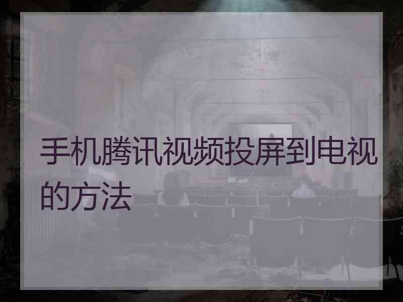 手机腾讯视频投屏到电视的方法