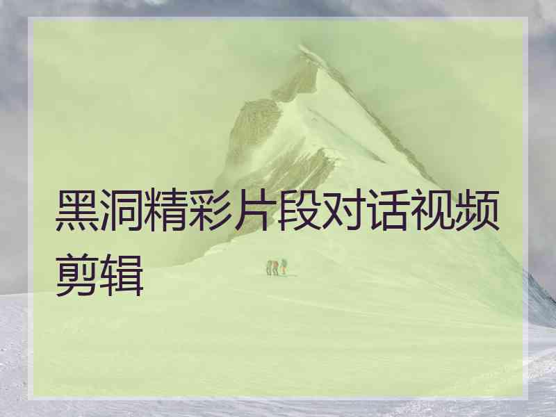 黑洞精彩片段对话视频剪辑