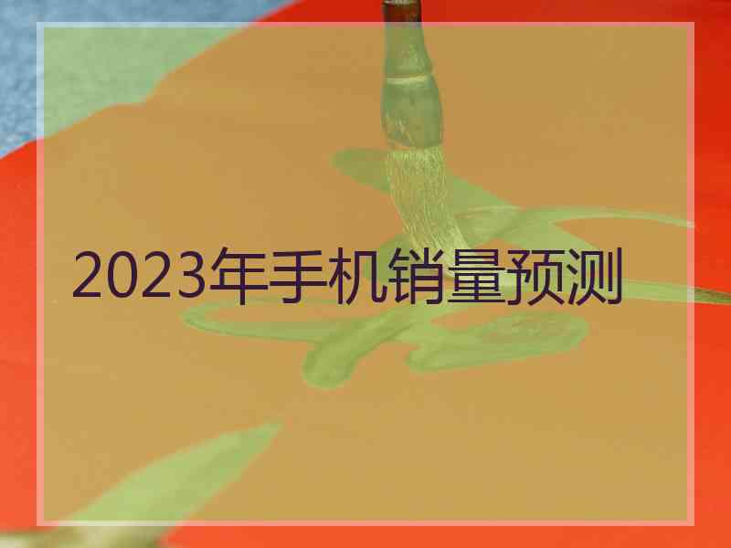 2023年手机销量预测