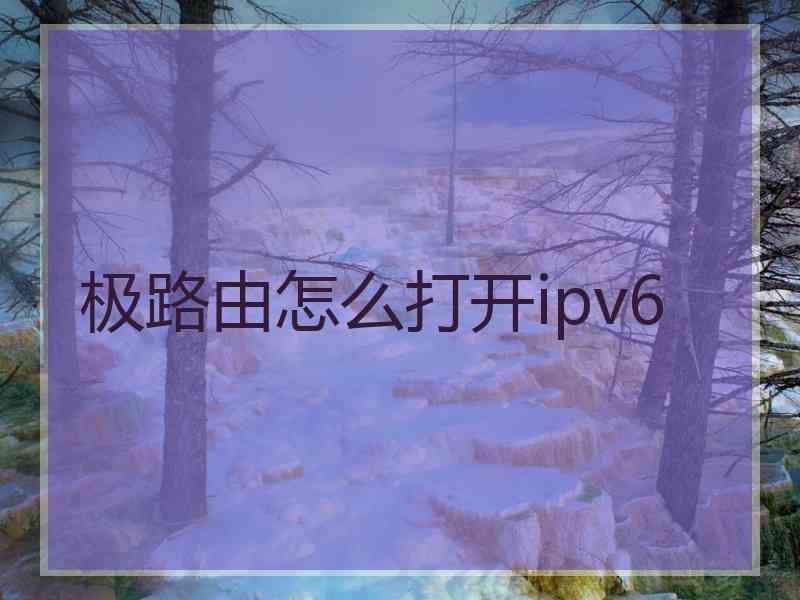 极路由怎么打开ipv6