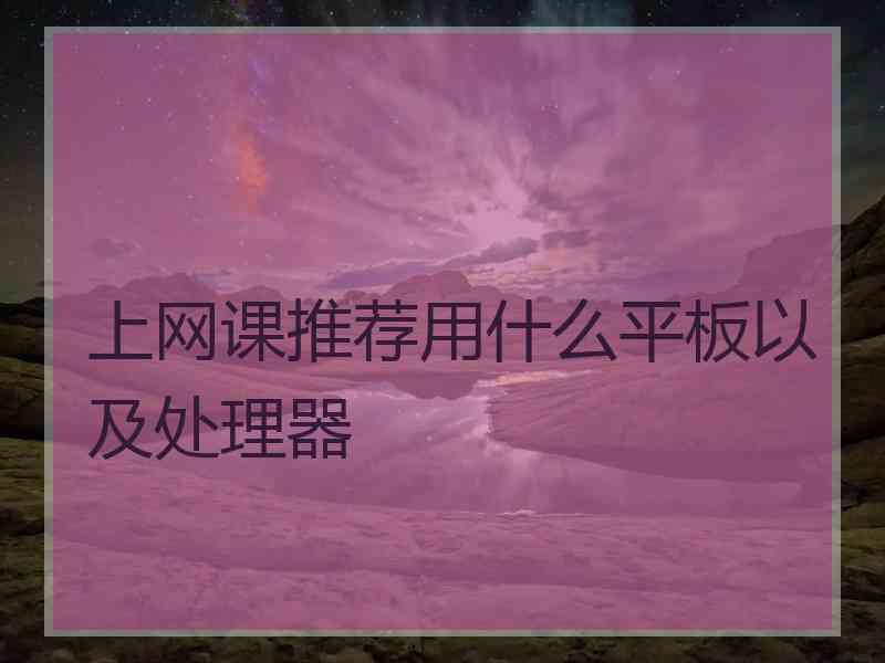 上网课推荐用什么平板以及处理器
