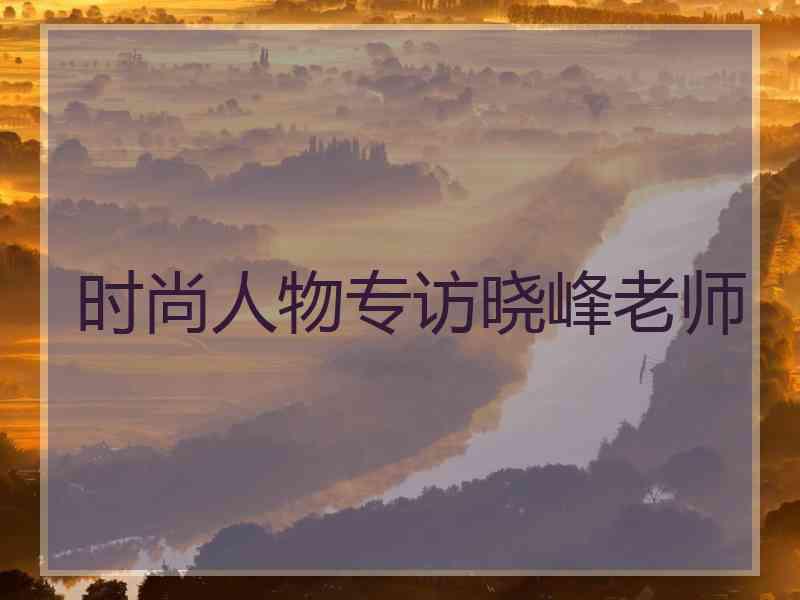 时尚人物专访晓峰老师