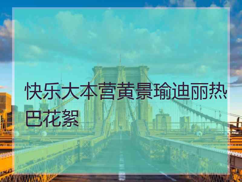 快乐大本营黄景瑜迪丽热巴花絮
