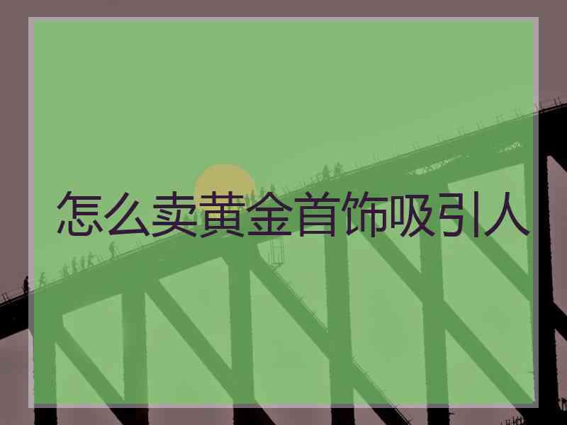怎么卖黄金首饰吸引人