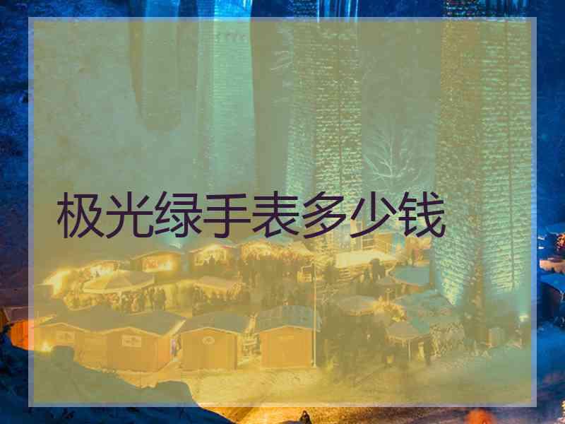极光绿手表多少钱