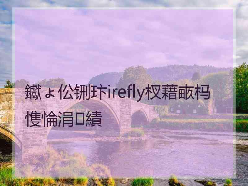 钀ょ伀铏玣irefly杈藉畞杩愯惀涓績