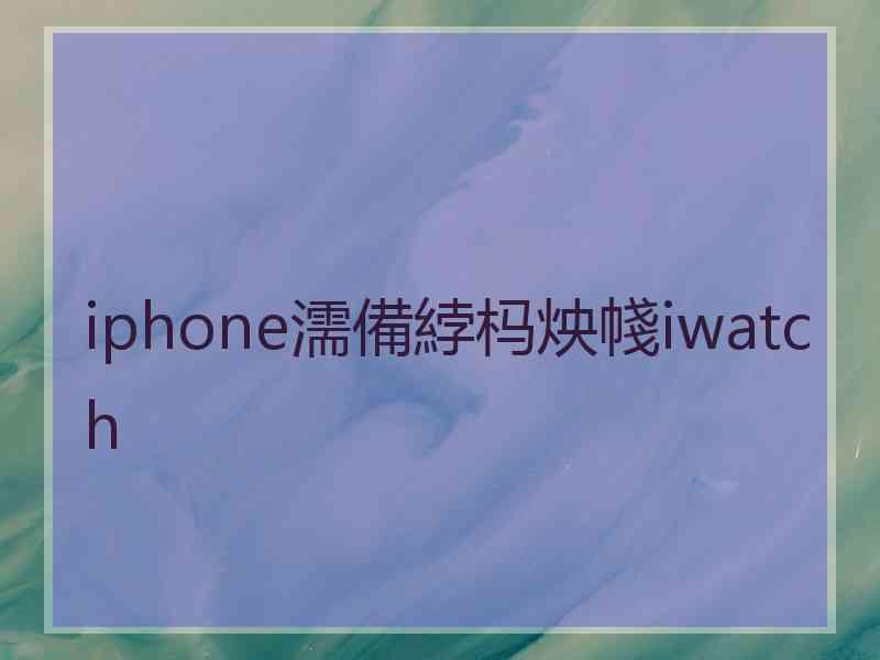 iphone濡備綍杩炴帴iwatch