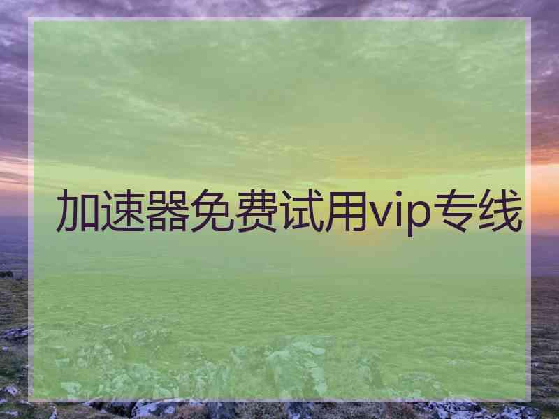 加速器免费试用vip专线