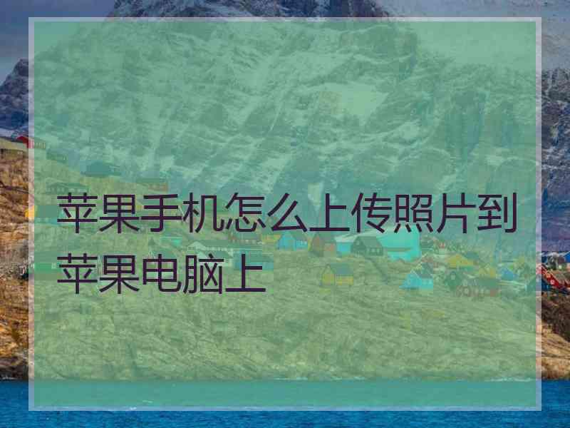 苹果手机怎么上传照片到苹果电脑上