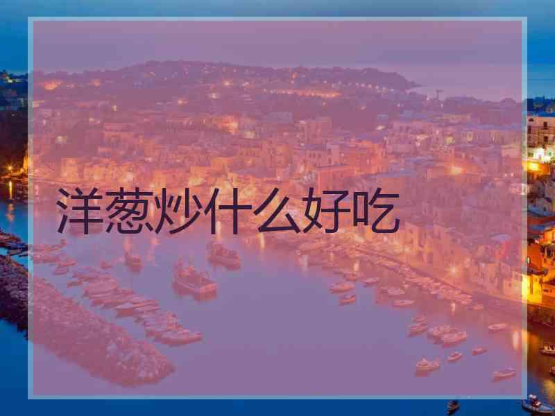 洋葱炒什么好吃