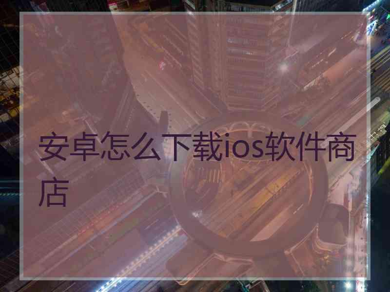 安卓怎么下载ios软件商店