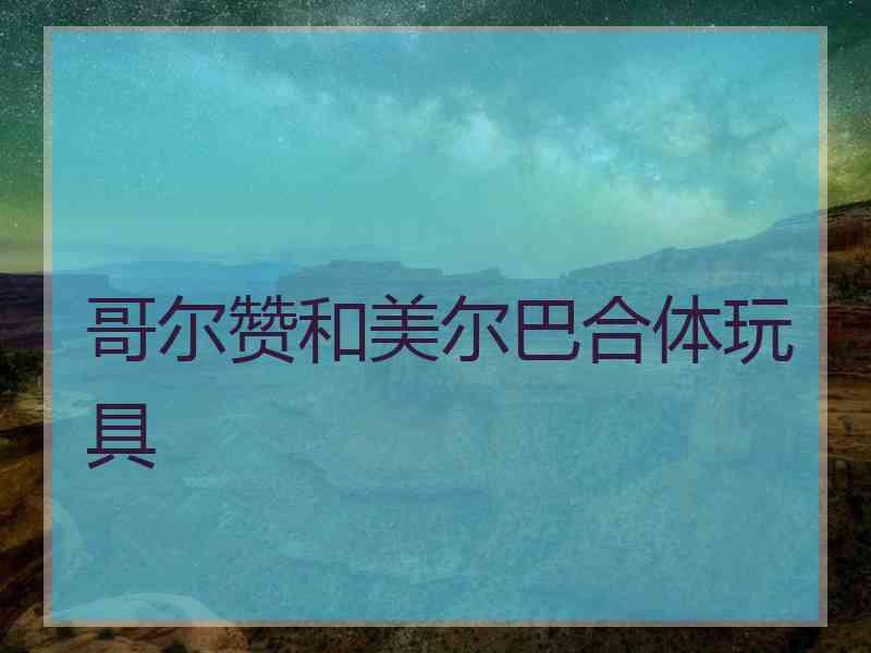哥尔赞和美尔巴合体玩具