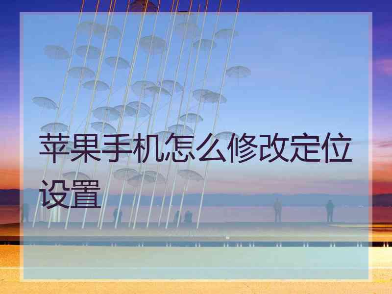 苹果手机怎么修改定位设置