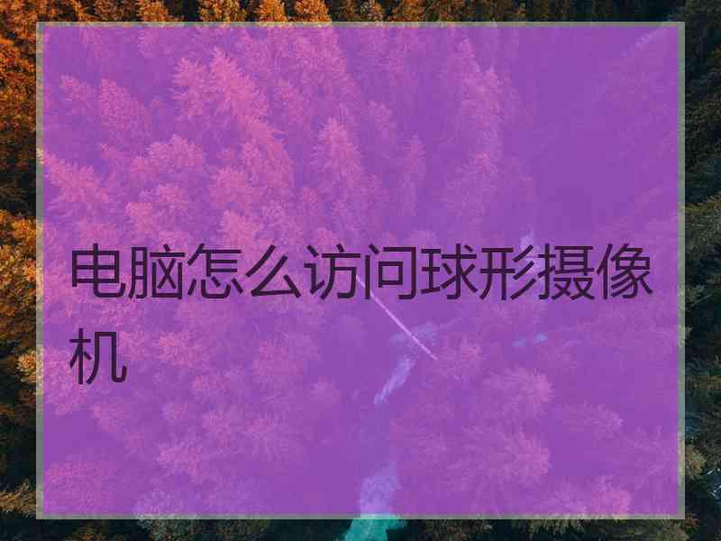电脑怎么访问球形摄像机
