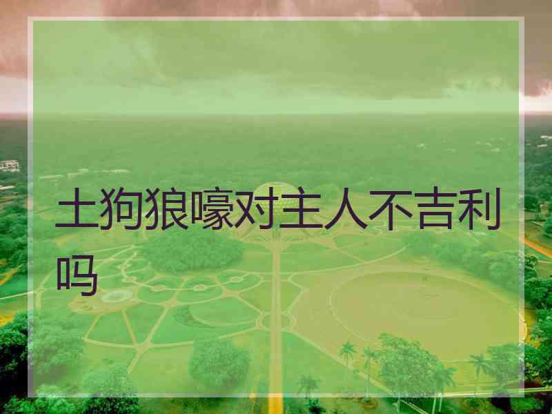 土狗狼嚎对主人不吉利吗