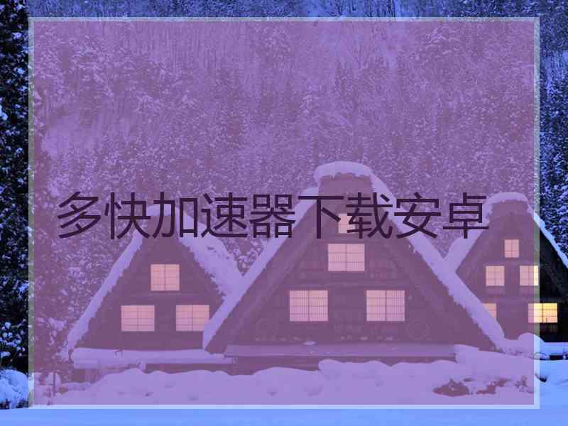 多快加速器下载安卓