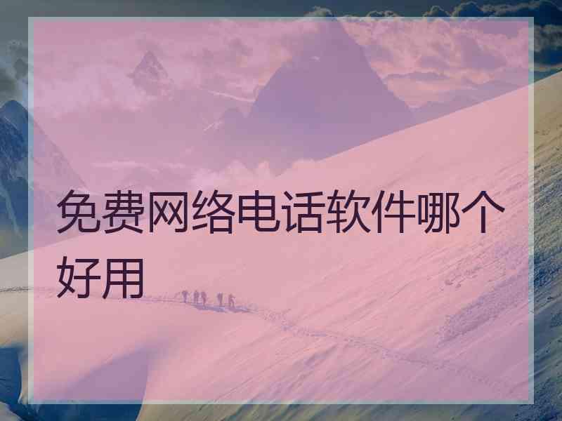 免费网络电话软件哪个好用