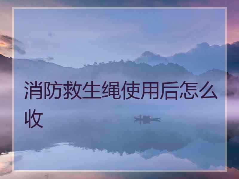 消防救生绳使用后怎么收