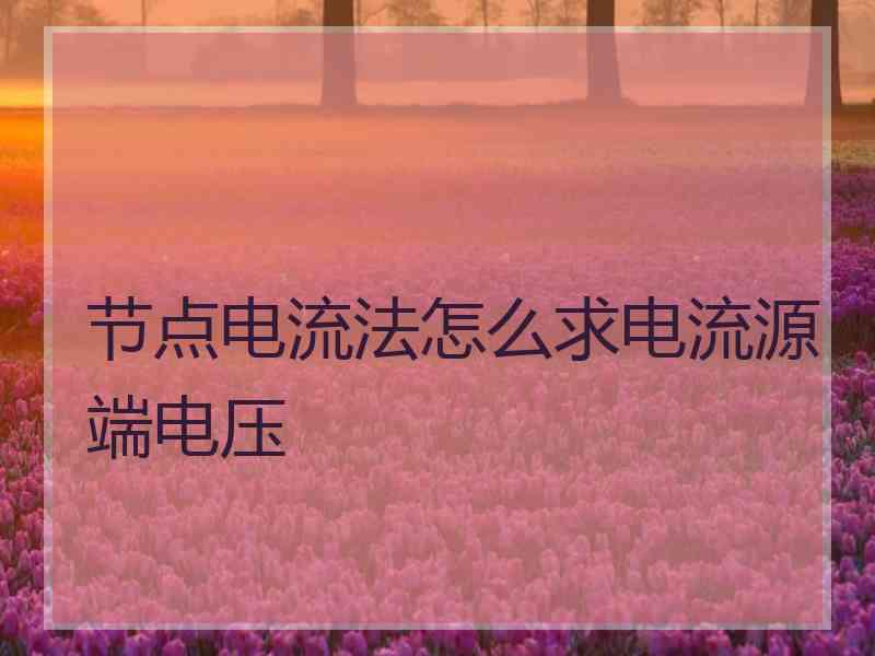 节点电流法怎么求电流源端电压