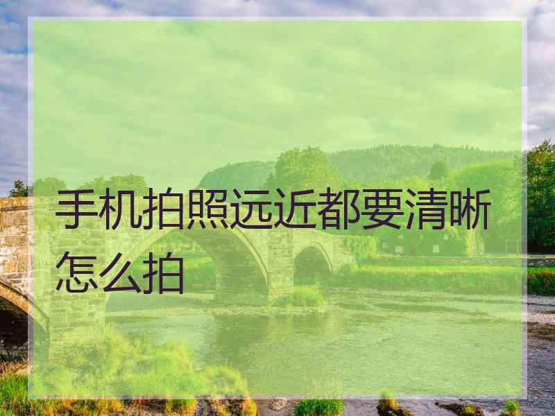 手机拍照远近都要清晰怎么拍
