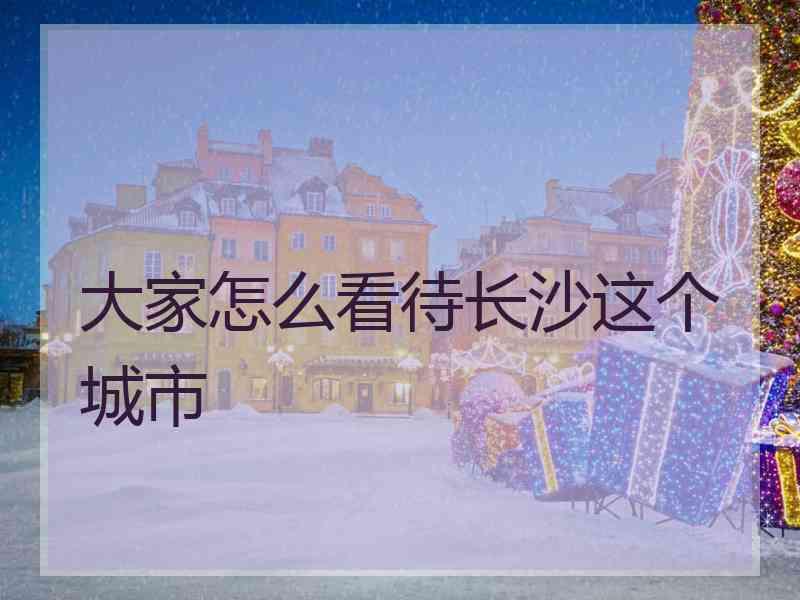 大家怎么看待长沙这个城市