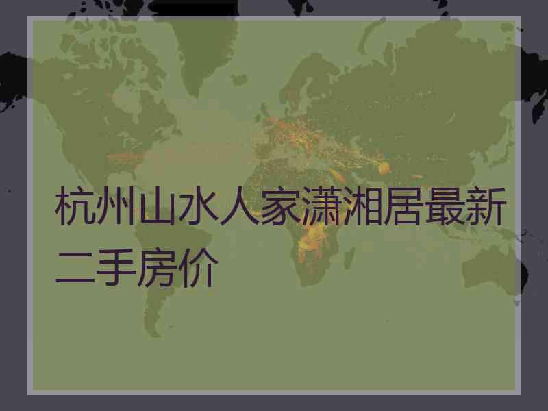 杭州山水人家潇湘居最新二手房价