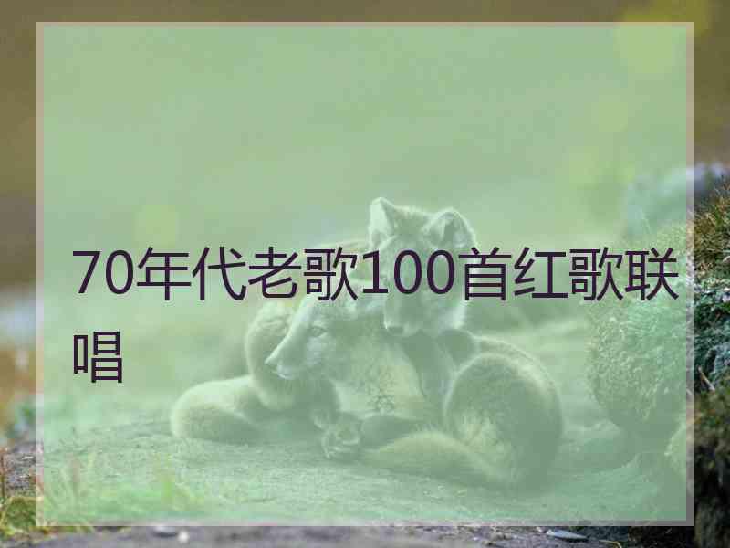 70年代老歌100首红歌联唱
